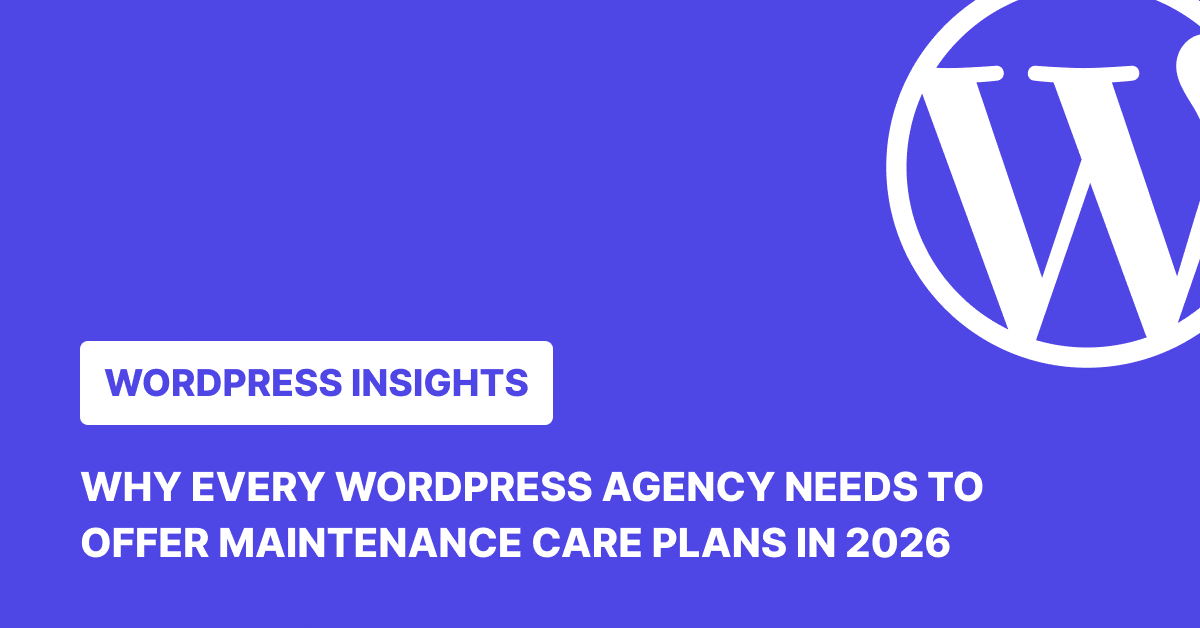 Why Every WordPress Agency Needs to Offer Maintenance Care Plans in 2026
